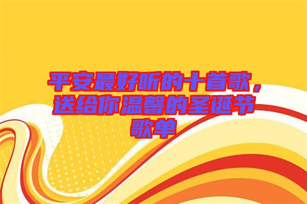 平安最好聽的十首歌，送給你溫馨的圣誕節(jié)歌單