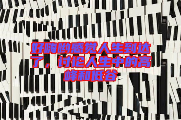 好嗨喲感覺(jué)人生到達(dá)了，討論人生中的高峰和低谷