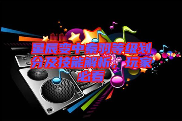 星辰變中秦羽等級劃分及技能解析，玩家必看