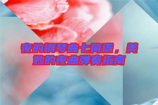 夜的鋼琴曲七簡(jiǎn)譜，美妙的夜曲彈奏指南