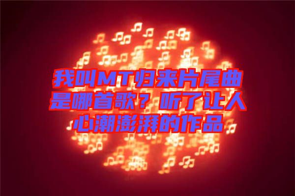 我叫MT歸來片尾曲是哪首歌？聽了讓人心潮澎湃的作品