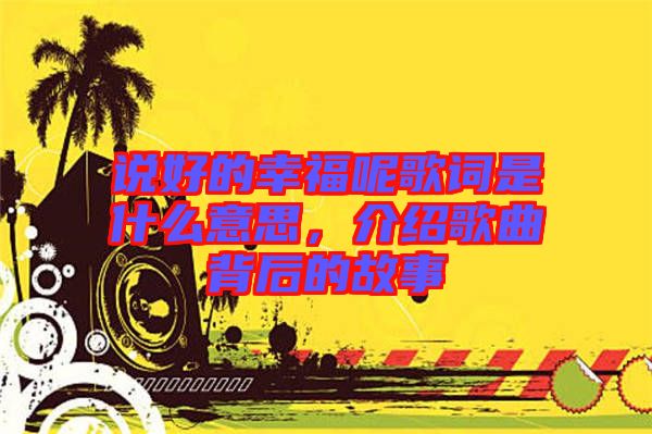 說好的幸福呢歌詞是什么意思，介紹歌曲背后的故事