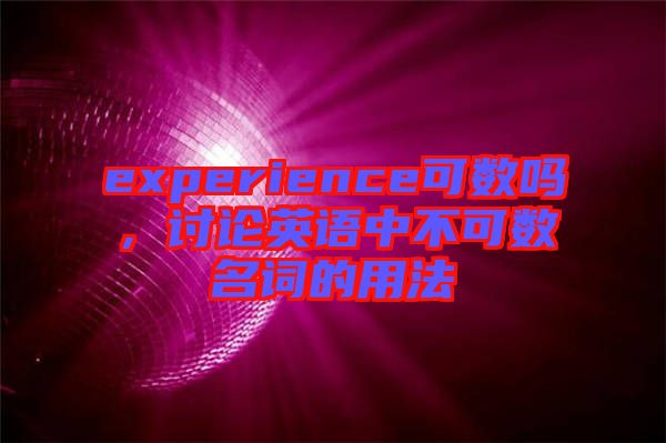 experience可數(shù)嗎，討論英語中不可數(shù)名詞的用法