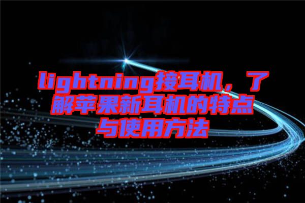 lightning接耳機(jī)，了解蘋(píng)果新耳機(jī)的特點(diǎn)與使用方法