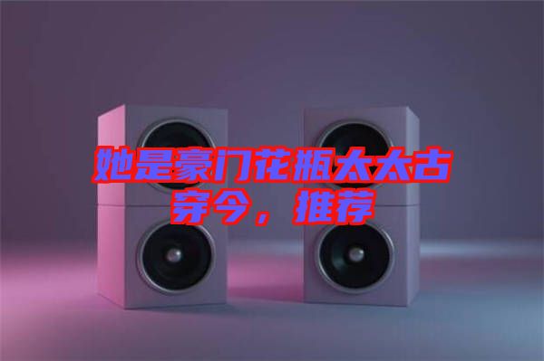 她是豪門花瓶太太古穿今，推薦
