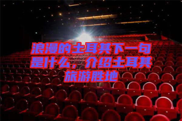浪漫的土耳其下一句是什么，介紹土耳其旅游勝地