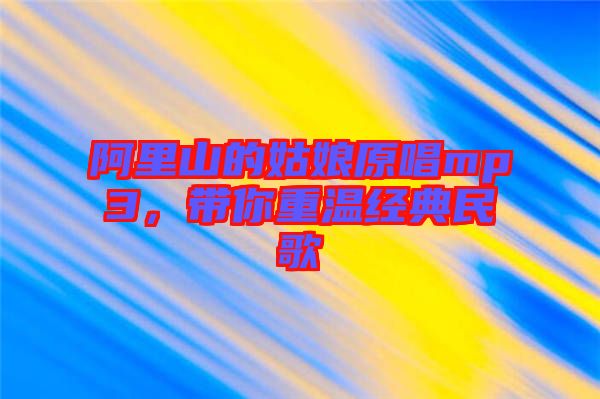 阿里山的姑娘原唱mp3，帶你重溫經(jīng)典民歌