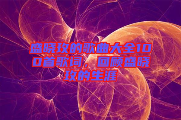 盛曉玫的歌曲大全100首歌詞，回顧盛曉玫的生涯