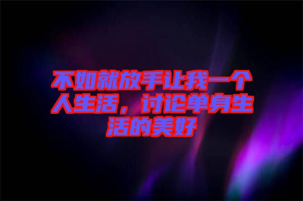 不如就放手讓我一個人生活，討論單身生活的美好