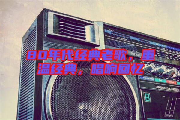 80年代經(jīng)典老歌，重溫經(jīng)典，唱響回憶