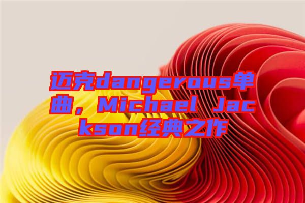 邁克dangerous單曲，Michael Jackson經(jīng)典之作