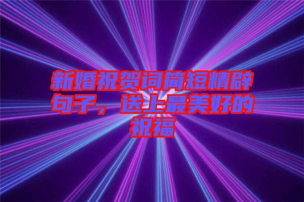 新婚祝賀詞簡(jiǎn)短精辟句子，送上最美好的祝福