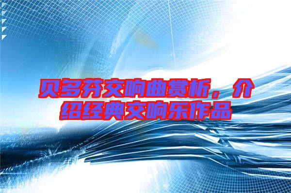 貝多芬交響曲賞析，介紹經(jīng)典交響樂(lè)作品