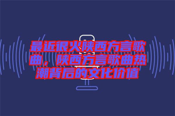 最近很火陜西方言歌曲，陜西方言歌曲熱潮背后的文化價(jià)值