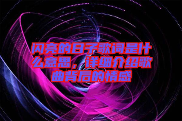 閃亮的日子歌詞是什么意思，詳細(xì)介紹歌曲背后的情感