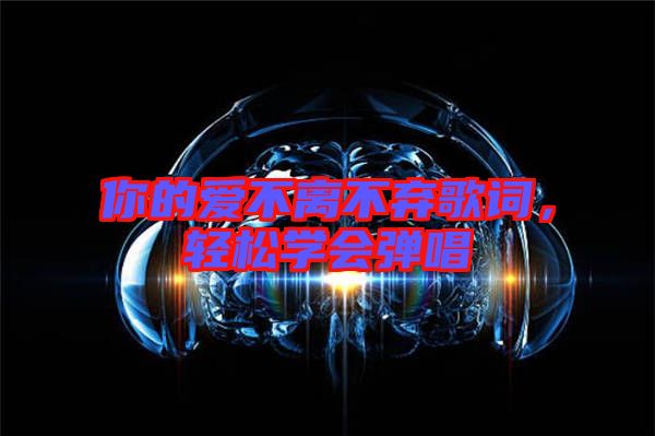 你的愛(ài)不離不棄歌詞，輕松學(xué)會(huì)彈唱