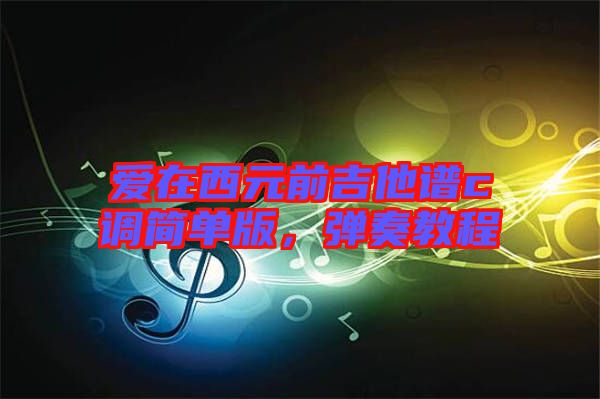 愛在西元前吉他譜c調(diào)簡(jiǎn)單版，彈奏教程
