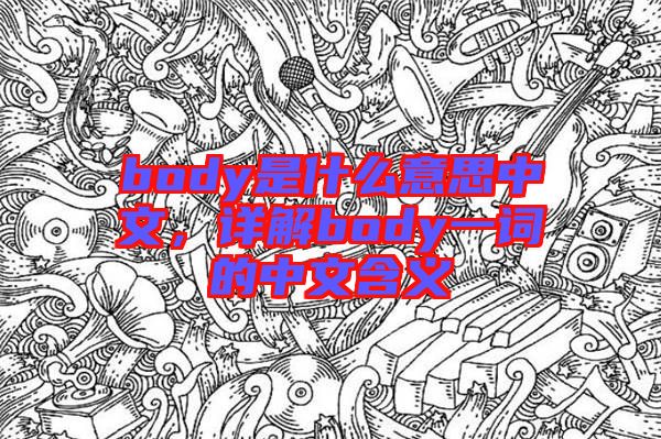 body是什么意思中文，詳解body一詞的中文含義