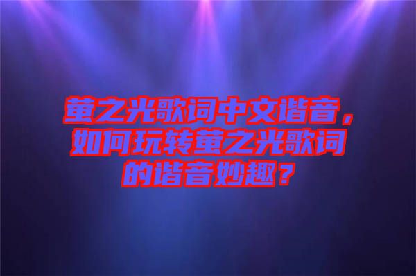 螢之光歌詞中文諧音，如何玩轉(zhuǎn)螢之光歌詞的諧音妙趣？