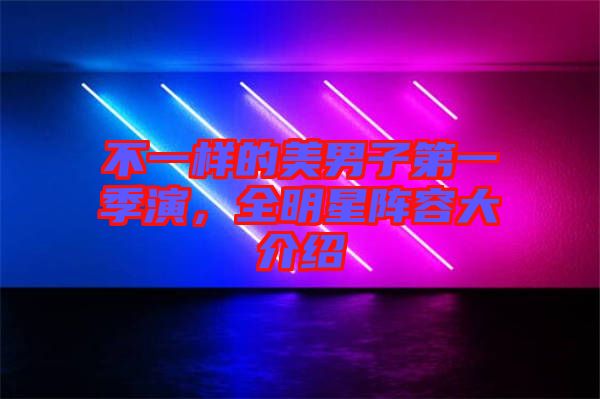 不一樣的美男子第一季演，全明星陣容大介紹