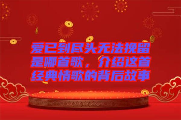 愛已到盡頭無法挽留是哪首歌，介紹這首經(jīng)典情歌的背后故事