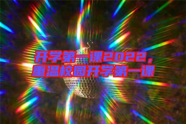 開學(xué)第一課2022，重溫校園開學(xué)第一課