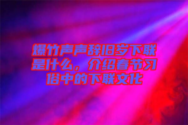 爆竹聲聲辭舊歲下聯(lián)是什么，介紹春節(jié)習俗中的下聯(lián)文化