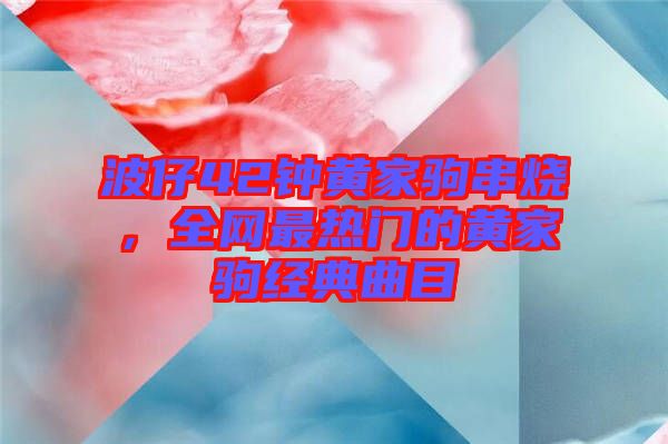 波仔42鐘黃家駒串燒，全網(wǎng)最熱門的黃家駒經(jīng)典曲目