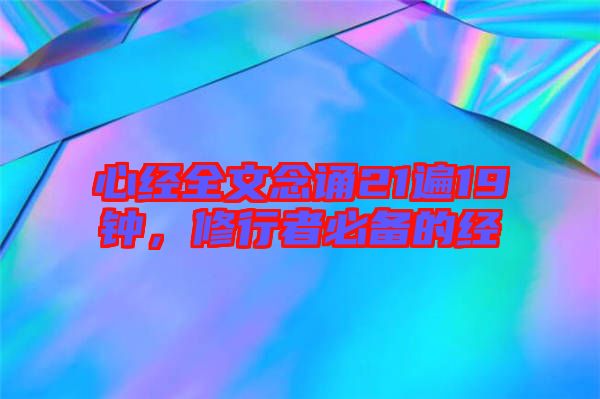 心經(jīng)全文念誦21遍19鐘，修行者必備的經(jīng)