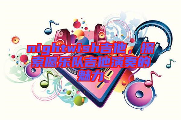 nightwish吉他，探索愿樂隊吉他演奏的魅力