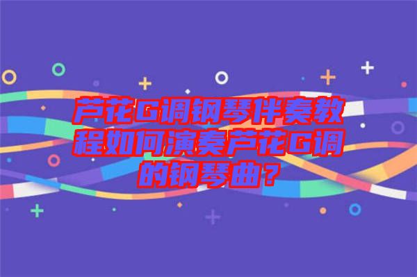 蘆花G調(diào)鋼琴伴奏教程如何演奏蘆花G調(diào)的鋼琴曲？