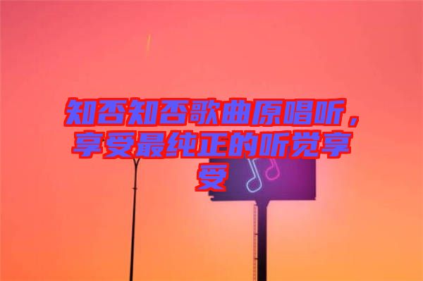 知否知否歌曲原唱聽(tīng)，享受最純正的聽(tīng)覺(jué)享受