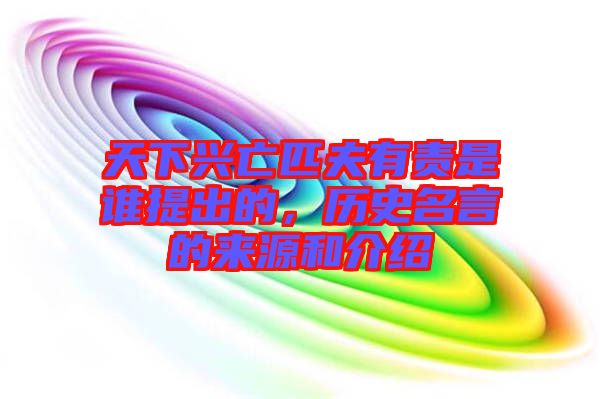 天下興亡匹夫有責是誰提出的，歷史名言的來源和介紹