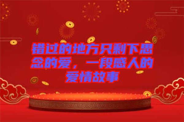 錯(cuò)過(guò)的地方只剩下思念的愛(ài)，一段感人的愛(ài)情故事