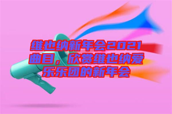 維也納新年會(huì)2021曲目，欣賞維也納愛樂樂團(tuán)的新年會(huì)