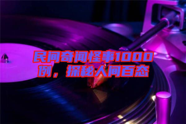 民間奇聞怪事1000例，探秘人間百態(tài)
