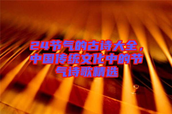 24節(jié)氣的古詩大全，中國傳統(tǒng)文化中的節(jié)氣詩歌精選