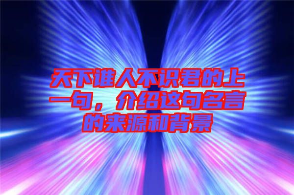 天下誰人不識(shí)君的上一句，介紹這句名言的來源和背景