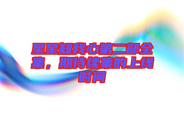 星星知我心第二部全集，期待續(xù)集的上線時間