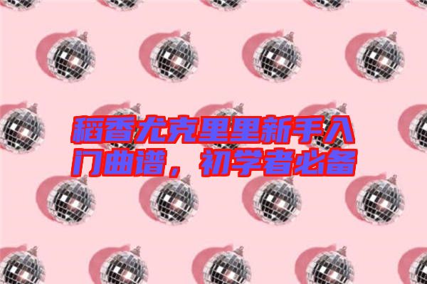 稻香尤克里里新手入門曲譜，初學(xué)者必備