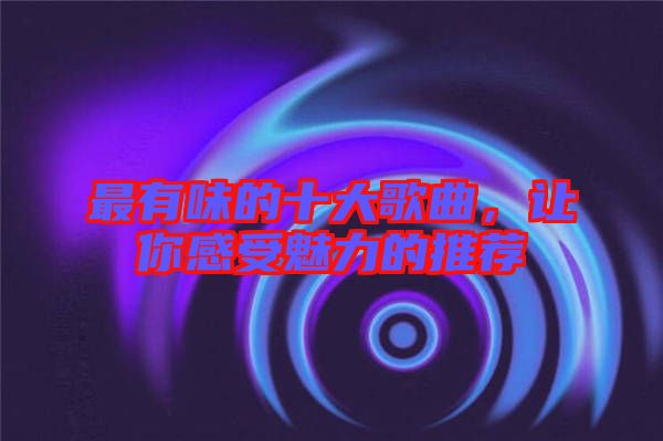 最有味的十大歌曲，讓你感受魅力的推薦