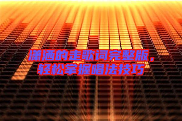 瀟灑的走歌詞完整版，輕松掌握唱法技巧