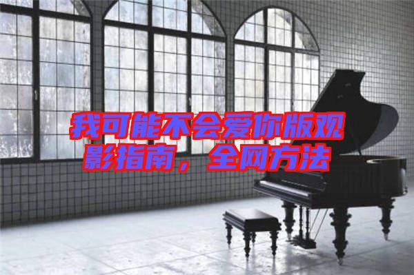 我可能不會(huì)愛你版觀影指南，全網(wǎng)方法