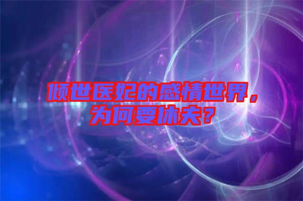 傾世醫(yī)妃的感情世界，為何要休夫？