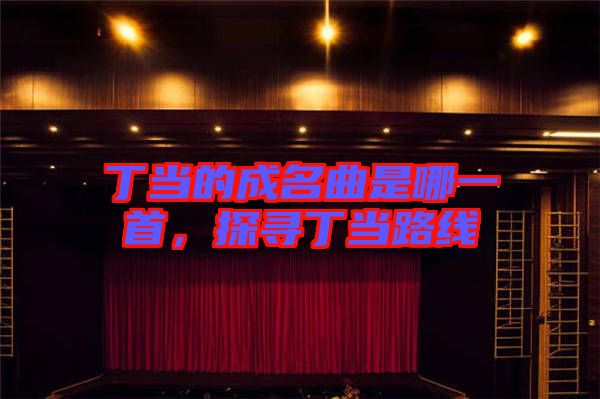 丁當?shù)某擅悄囊皇?，探尋丁當路線