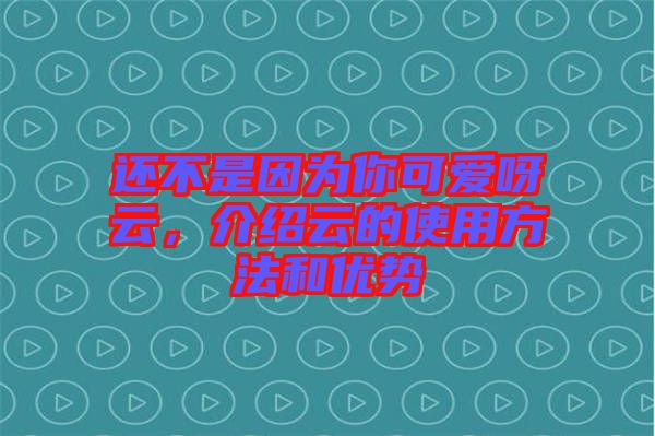 還不是因為你可愛呀云，介紹云的使用方法和優(yōu)勢