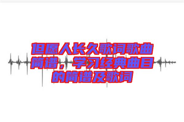 但愿人長(zhǎng)久歌詞歌曲簡(jiǎn)譜，學(xué)習(xí)經(jīng)典曲目的簡(jiǎn)譜及歌詞