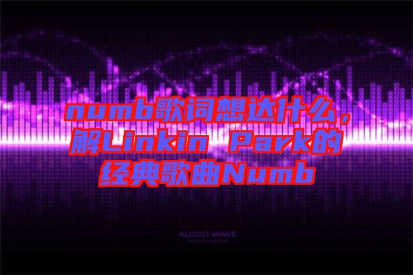 numb歌詞想達(dá)什么，解Linkin Park的經(jīng)典歌曲Numb