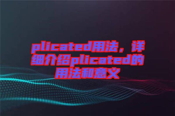 plicated用法，詳細(xì)介紹plicated的用法和意義