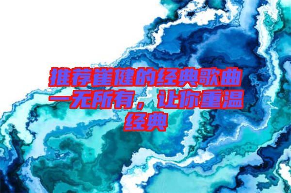 推薦崔健的經(jīng)典歌曲一無所有，讓你重溫經(jīng)典